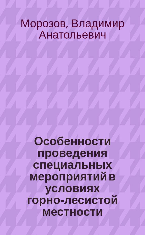 Особенности проведения специальных мероприятий в условиях горно-лесистой местности : учебно-методическое пособие
