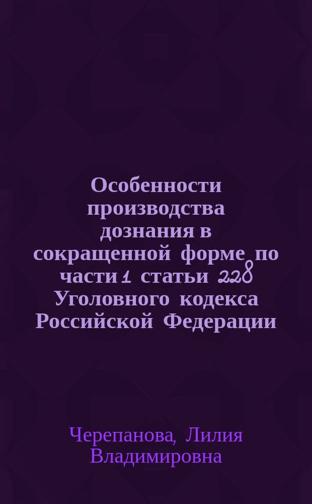 Особенности производства дознания в сокращенной форме по части 1 статьи 228 Уголовного кодекса Российской Федерации : учебно-методическое пособие
