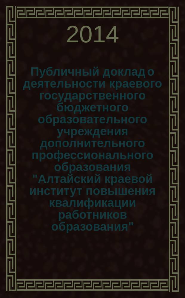 Публичный доклад о деятельности краевого государственного бюджетного образовательного учреждения дополнительного профессионального образования "Алтайский краевой институт повышения квалификации работников образования"... ... в 2013 году