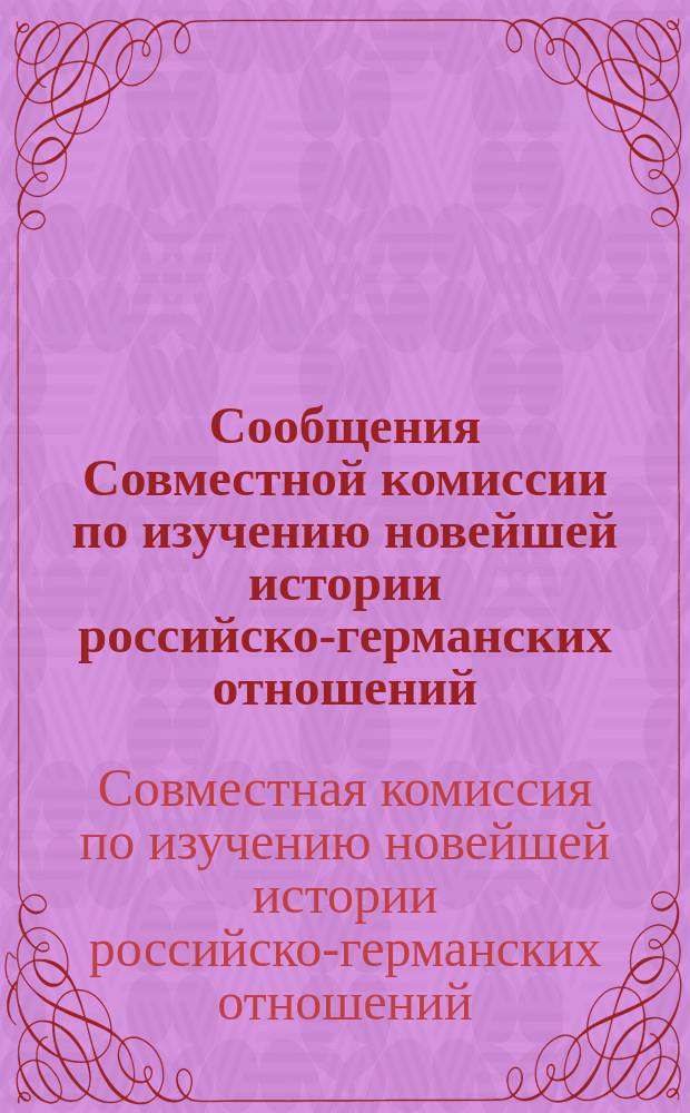 Сообщения Совместной комиссии по изучению новейшей истории российско-германских отношений = Mitteilungen der Gemeinsamen Kommission für die Erforschung der jüngeren Geschichte der deutsch-russischen Beziehungen