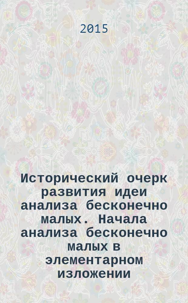 Исторический очерк развития идеи анализа бесконечно малых. Начала анализа бесконечно малых в элементарном изложении