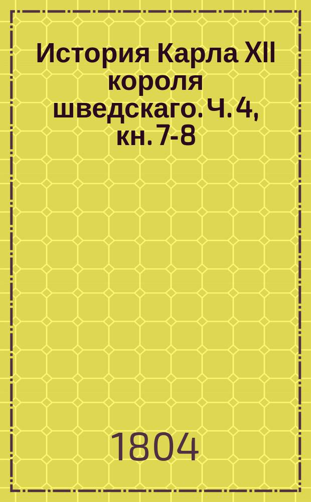 История Карла XII короля шведскаго. Ч. 4, кн. 7-8