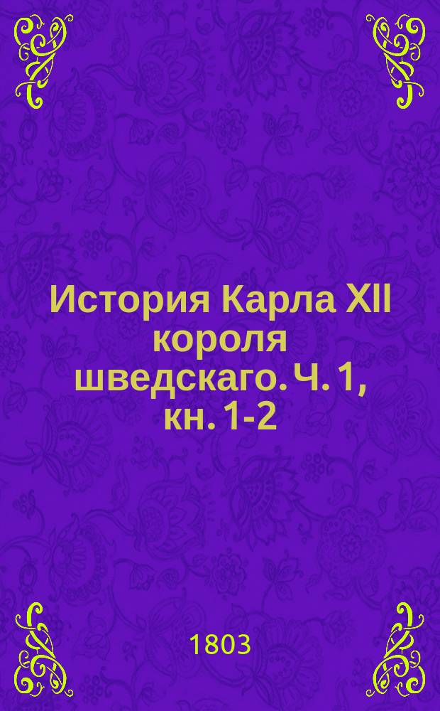 История Карла XII короля шведскаго. Ч. 1, кн. 1-2