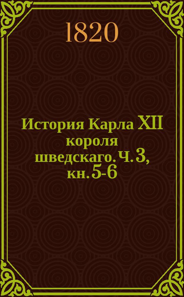 История Карла XII короля шведскаго. Ч. 3, кн. 5-6