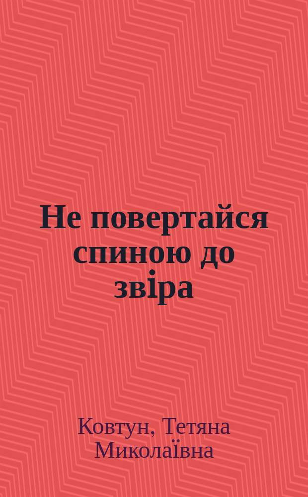 Не повертайся спиною до звiра : роман