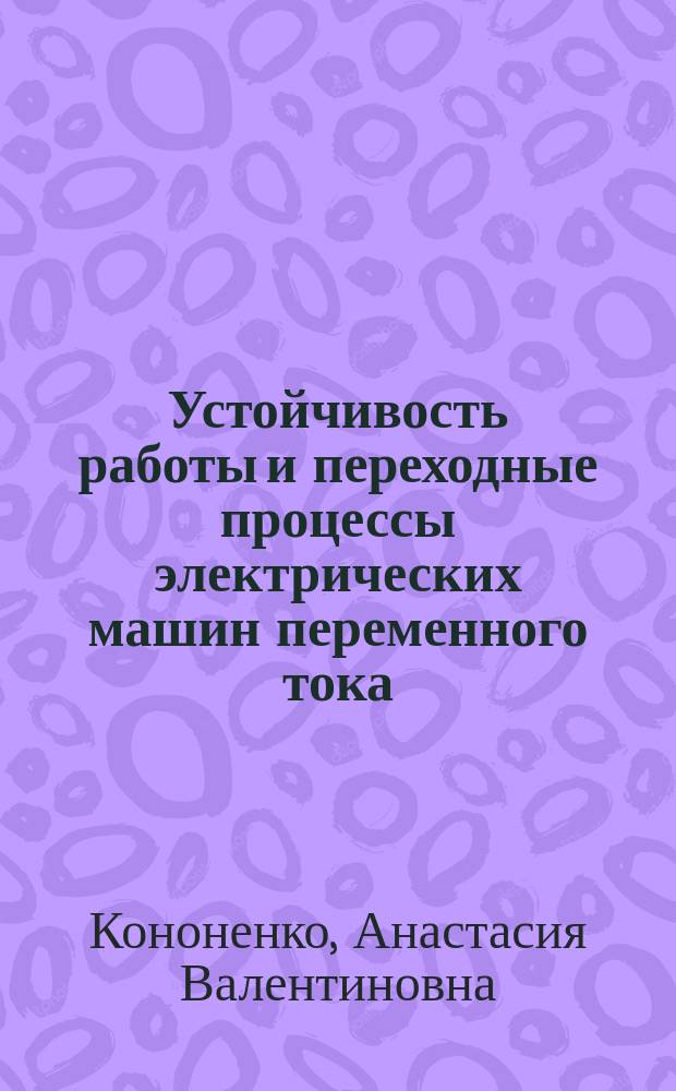 Устойчивость работы и переходные процессы электрических машин переменного тока : учебное пособие : по направлению 140400.68 "Электроэнергетика и электротехника", магистерской программе подготовки "Технология проектирования и производства электрических машин для устойчивой работы в заданных условиях с учетом геометрии воздушного зазора" : дисциплинам "Моделирование электромагнитного поля", "Моделирование основных типов электрических машин" : направления 140400.62 "Электроэнергетика и электротехника", профиля "Электромеханика" при изучении дисциплины "Спецкурс электрических машин"