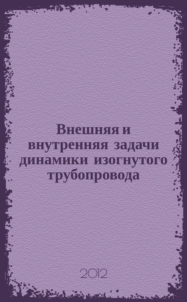 Внешняя и внутренняя задачи динамики изогнутого трубопровода: построение математических моделей и приближенное решение их уравнений : автореферат диссертации на соискание ученой степени д. ф.-м. н. : специальность 01.02.04 <Механика деформируемого твердого тела>