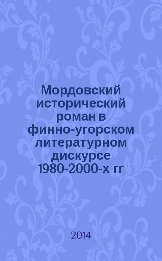 Мордовский исторический роман в финно-угорском литературном дискурсе 1980-2000-х гг. : учебное пособие : для студентов-бакалавров и магистрантов направления подготовки "Филология"