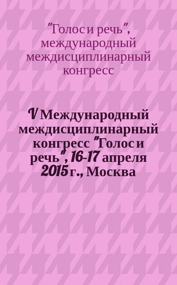 V Международный междисциплинарный конгресс "Голос и речь", 16-17 апреля 2015 г., Москва : сборник научных трудов