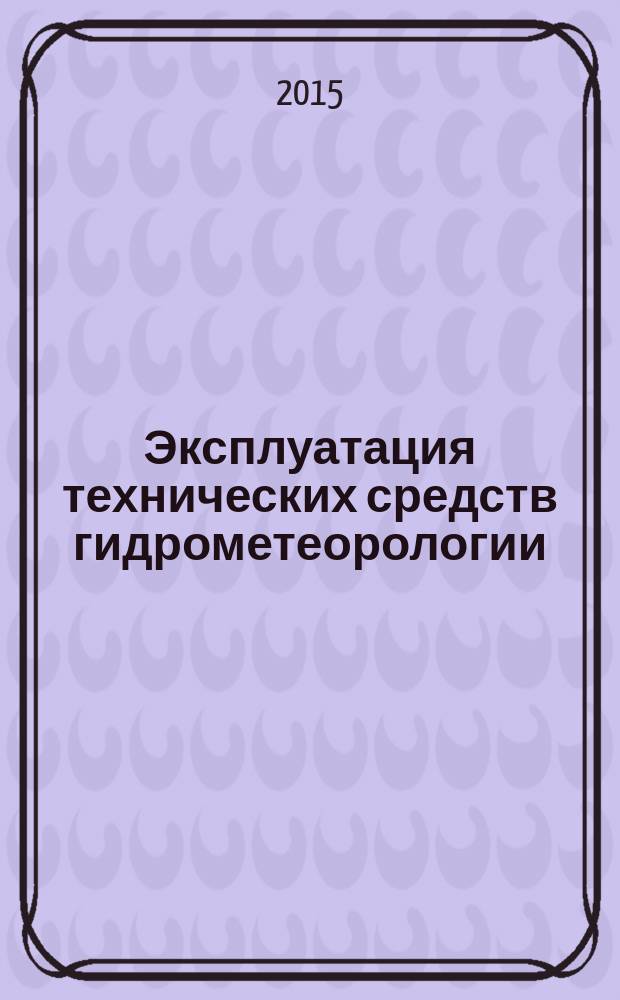 Эксплуатация технических средств гидрометеорологии : учебник для студентов высших учебных заведений, обучающихся по направлению подготовки "Гидрометеорология"