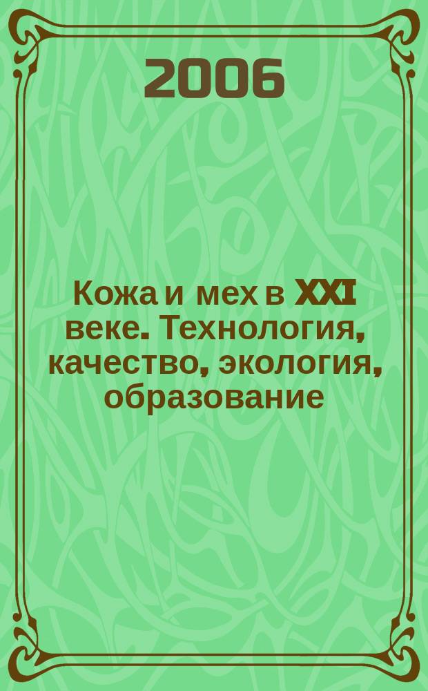 Кожа и мех в XXI веке. Технология, качество, экология, образование = Leather and fur in XXI century. Technology, quality, environmental management, education : II Международная научно-практическая конференция (14-17 августа 2006 г.) : материалы конференции