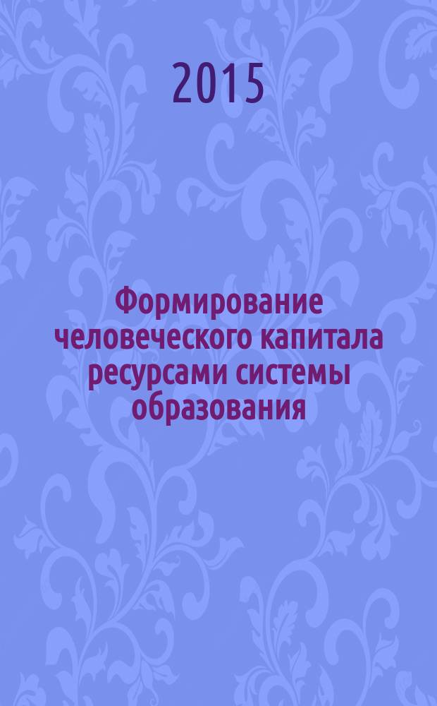 Формирование человеческого капитала ресурсами системы образования : материалы второй Всероссийской научно-практической конференции (Красноярск, 28-29 апреля 2015 года)