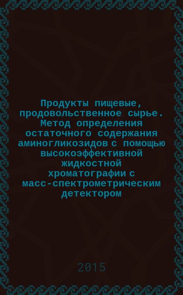 Продукты пищевые, продовольственное сырье. Метод определения остаточного содержания аминогликозидов с помощью высокоэффективной жидкостной хроматографии с масс-спектрометрическим детектором