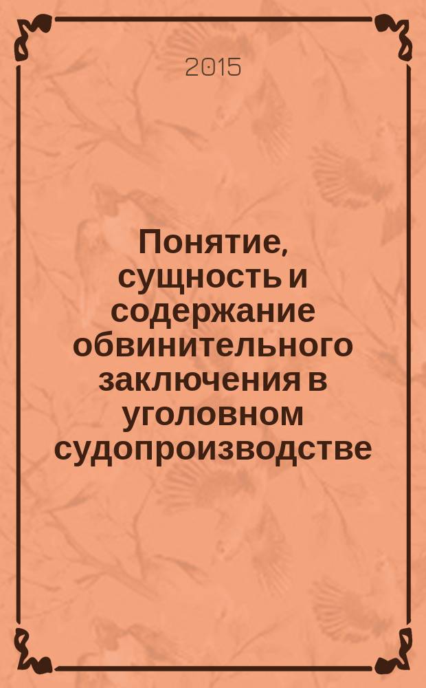Понятие, сущность и содержание обвинительного заключения в уголовном судопроизводстве : учебно-практическое пособие