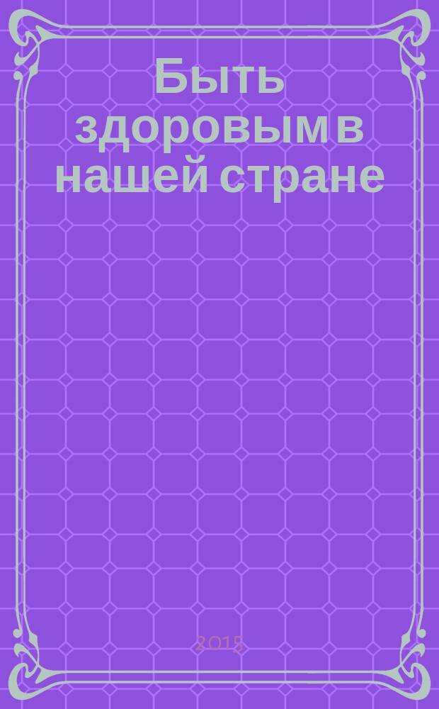 Быть здоровым в нашей стране : как нам врут врачи и что с этим делать : честный разговор о том, как без лекарств избавиться от болезней и продлить жизнь