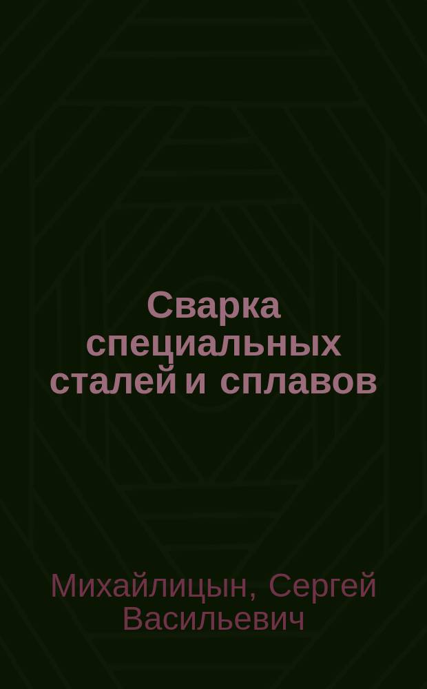 Сварка специальных сталей и сплавов : учебное пособие : для получающих квалификацию инженера по специальности "Оборудование и технология сварочного производства" по направлению "Машиностроительные технологии и оборудование" и бакалавра по профилю "Оборудование и технология сварочного производства" по направлению "Машиностроение"