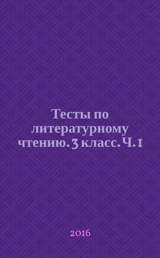 Тесты по литературному чтению. 3 класс. Ч. 1 : к учебнику Л. Ф. Климановой, В. Г. Горецкого и др. "Литературное чтение. 3 класс. В 2 ч." (М.: Просвещение)