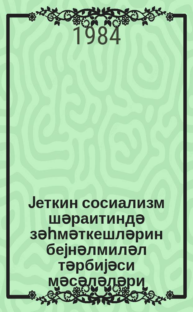 Jеткин сосиализм шәраитиндә зәһмәткешләрин беjнәлмиләл тәрбиjәси мәсәләләри = Вопросы интернационального воспитания трудящихся в условиях развитого социализма