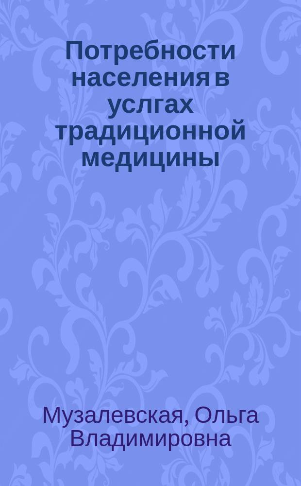 Потребности населения в услгах традиционной медицины : автореферат диссертации на соискание ученой степени к. социол. н. : специальность 14.02.05 <Социология медицины>