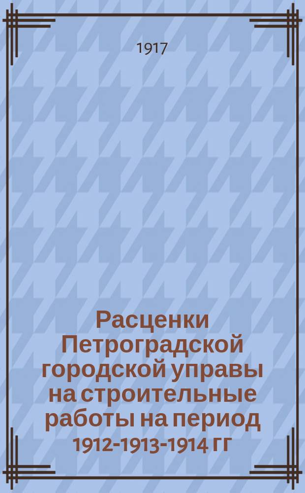 Расценки Петроградской городской управы на строительные работы на период 1912-1913-1914 гг.