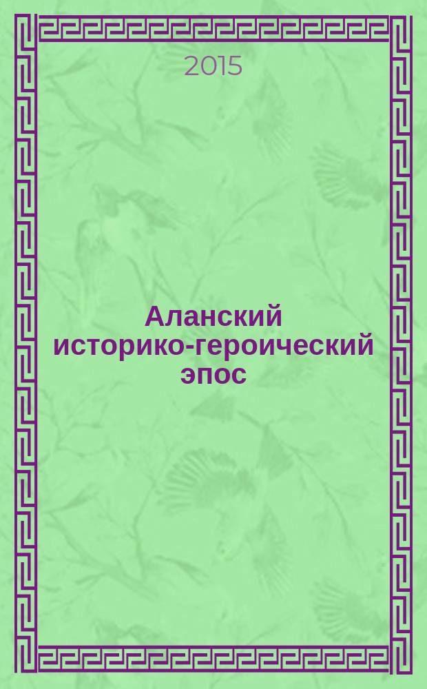 Аланский историко-героический эпос = Алан тарих-жигитлик дастаны : тексты на карачаево-балкарском и русском языках : в 3 т