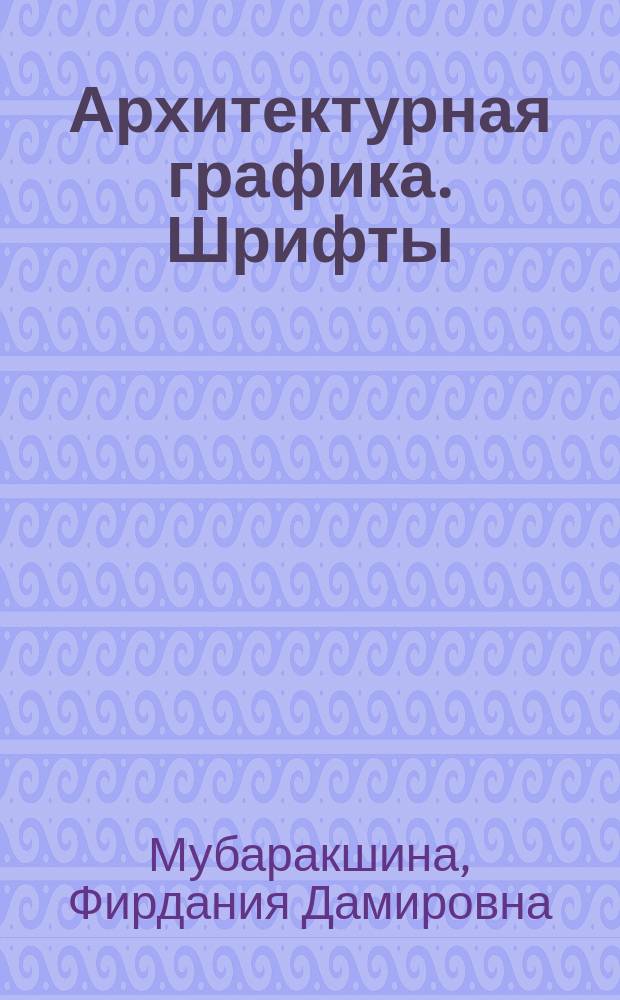 Архитектурная графика. Шрифты : учебное пособие : для студентов высших учебных заведений, обучающихся по программе бакалавриата по направлению 270800 "Строительство" (профиль "Проектирование зданий и сооружений")
