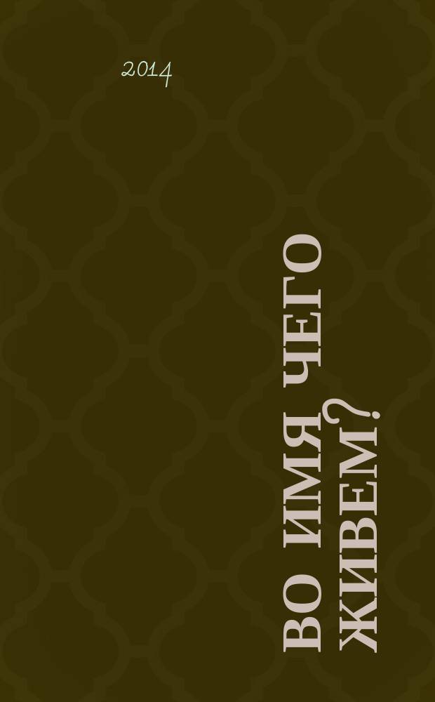 Во имя чего живем? : хрестоматия по духовно-нравственному воспитанию школьников