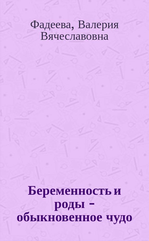 Беременность и роды - обыкновенное чудо : первая книга будущей мамы : написано врачами, у которых тоже есть дети!