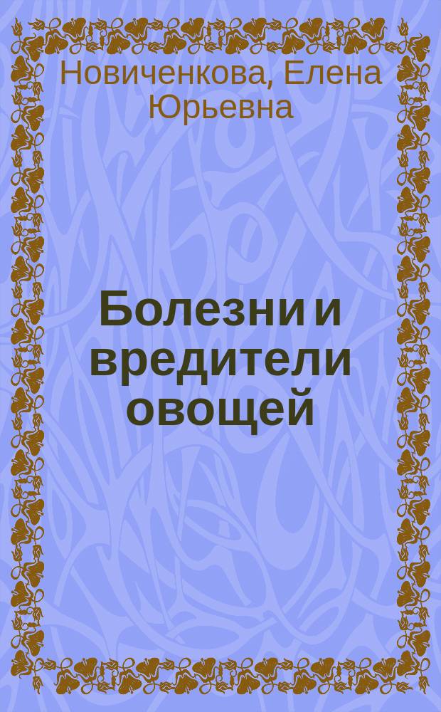 Болезни и вредители овощей : новейшие препараты для защиты : болезни и вредители. Современные препараты. Профилактика и защита