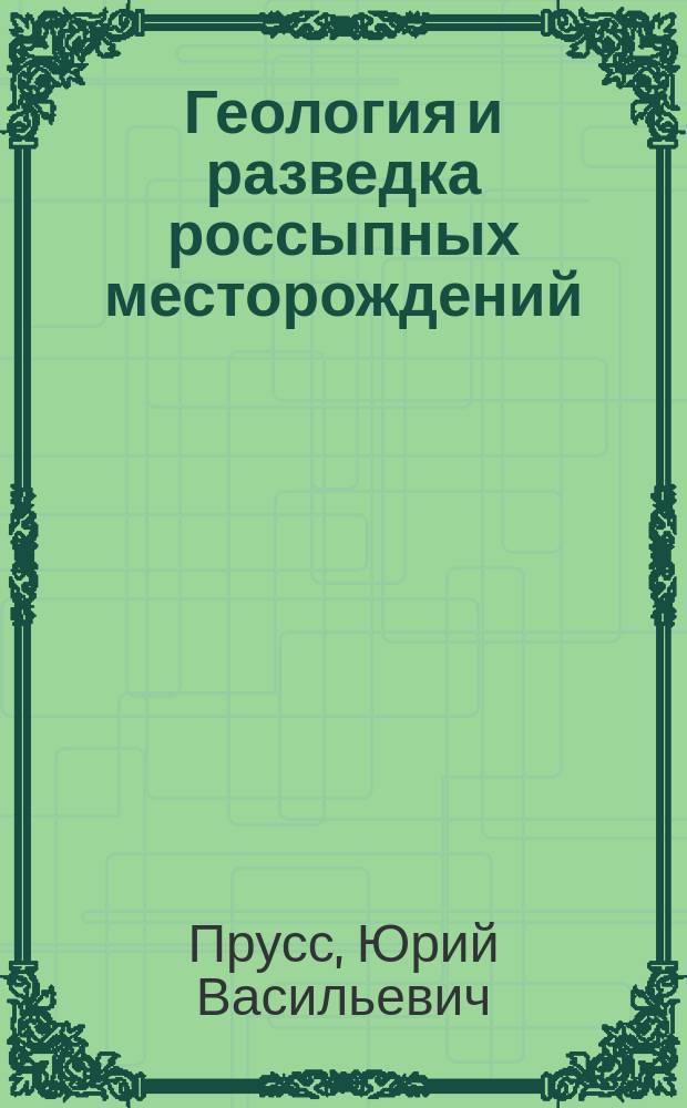Геология и разведка россыпных месторождений : учебное пособие : для студентов направления подготовки специалистов 130301.62 "Прикладная геология" профиль "Геологическая съемка, поиски и разведка месторождений полезных ископаемых" и 130400 "Горное дело" профиль "Открытые горные работы" вузов региона