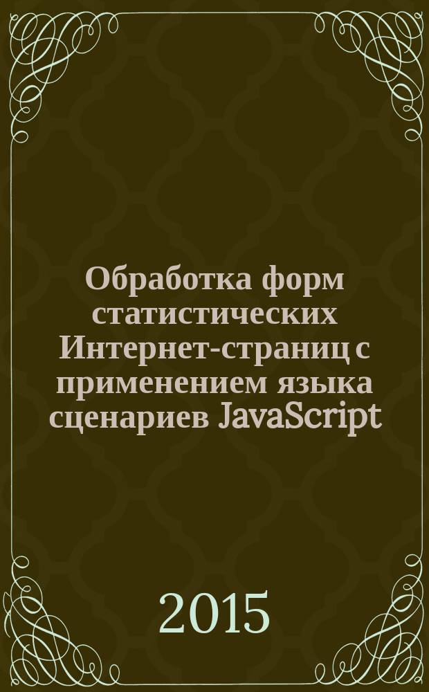 Обработка форм статистических Интернет-страниц с применением языка сценариев JavaScript : учебное пособие
