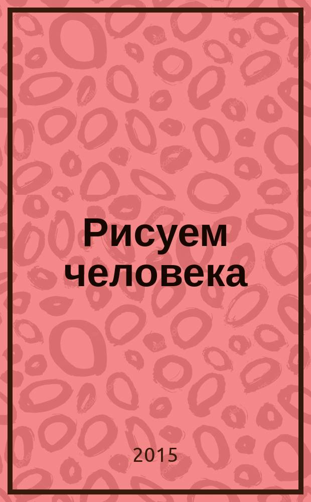 Рисуем человека : полный самоучитель : учебное пособие : перевод с немецкого