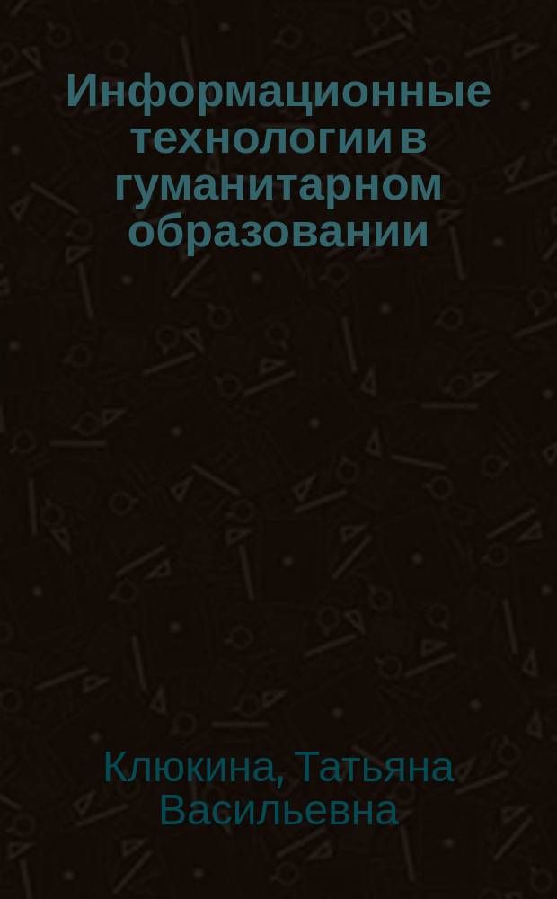 Информационные технологии в гуманитарном образовании : учебное пособие : для студентов гуманитарных направлений подготовки бакалавриата и магистратуры