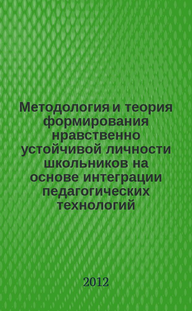 Методология и теория формирования нравственно устойчивой личности школьников на основе интеграции педагогических технологий : автореферат диссертации на соискание ученой степени д. п. н. : специальность 13.00.01 <Общая педагогика>
