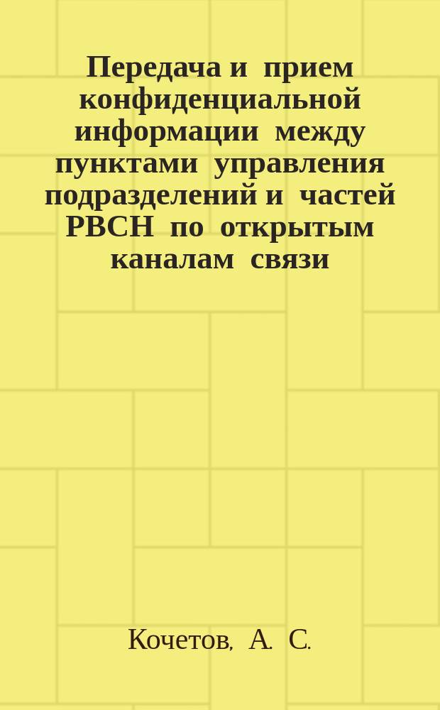 Передача и прием конфиденциальной информации между пунктами управления подразделений и частей РВСН по открытым каналам связи : монография