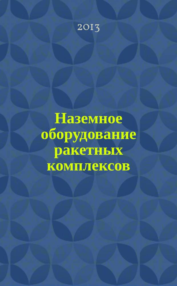 Наземное оборудование ракетных комплексов : учебник для курсантов Военной академии РВСН им. Петра Великого, обучающихся по направлению подготовки "Ракетные комплексы и космонавтика", по специальности высшего профессионального образования "Проектирование, производство и эксплуатация ракет и ракетно-космических комплексов", по военной специальности "Эксплуатация стартовых и технологических комплексов стратегических ракет". Ч. 1 : Технологическое оборудование стартовых комплексов