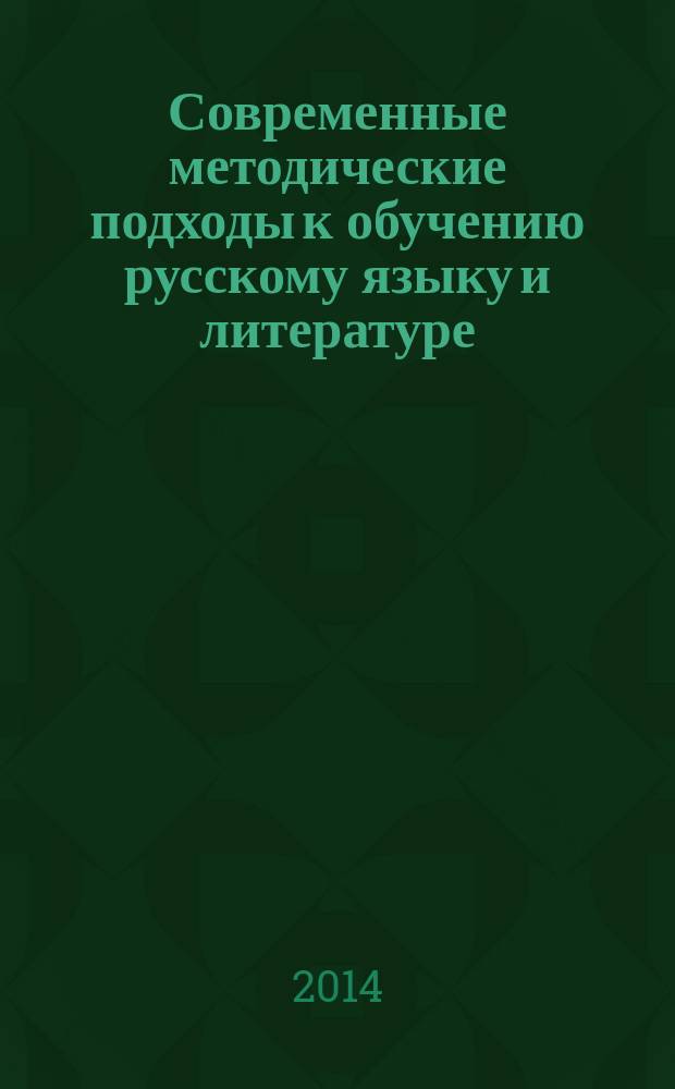 Современные методические подходы к обучению русскому языку и литературе : сборник статей