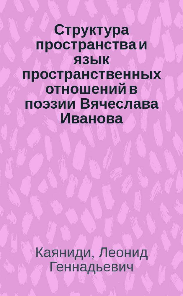 Структура пространства и язык пространственных отношений в поэзии Вячеслава Иванова : автореферат диссертации на соискание ученой степени к. филол. н. : специальность 10.01.01. <Русская литература>