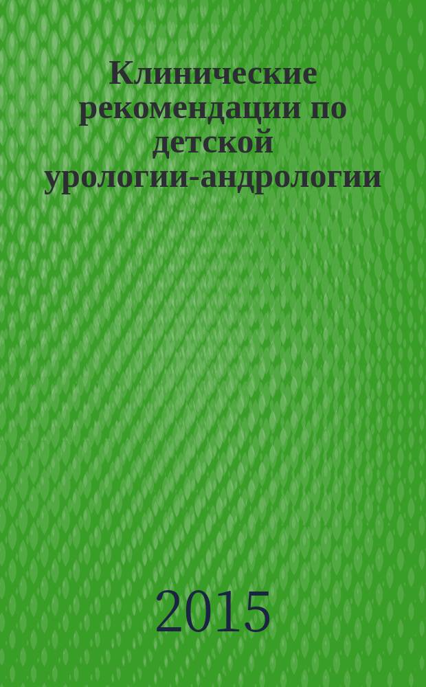 Клинические рекомендации по детской урологии-андрологии : сборник