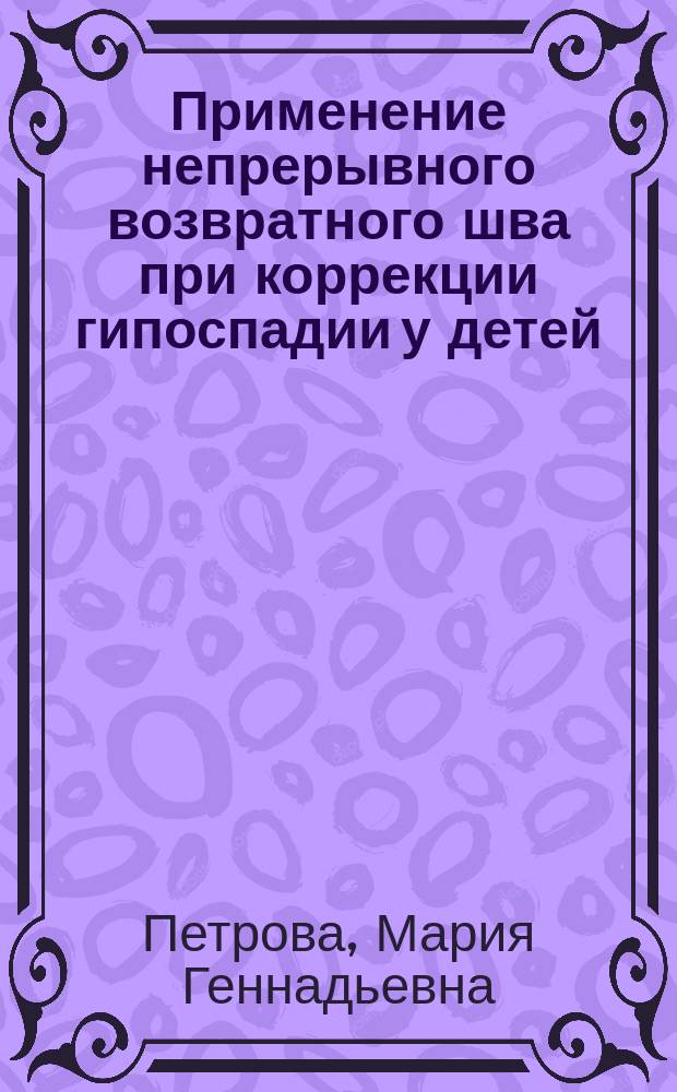 Применение непрерывного возвратного шва при коррекции гипоспадии у детей : автореферат диссертации на соискание ученой степени к. м. н. : специальность 14.01.19 <Детская хирургия>