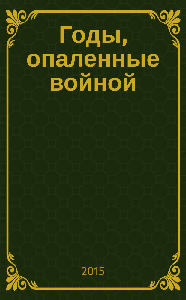 Годы, опаленные войной : очерки о следователях и следствии в годы Великой Отечественной войны : сборник