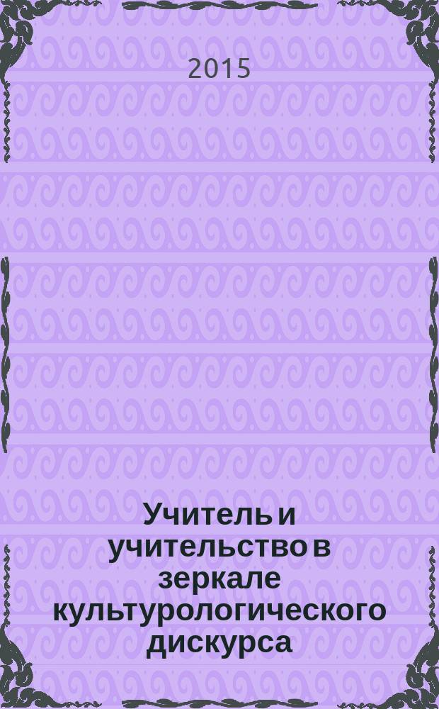 Учитель и учительство в зеркале культурологического дискурса : памяти М. С. Кагана : сборник статей участников всероссийской научно-практической конференции VIII Кагановские чтения (Санкт-Петербург, 20 мая 2014 г.)