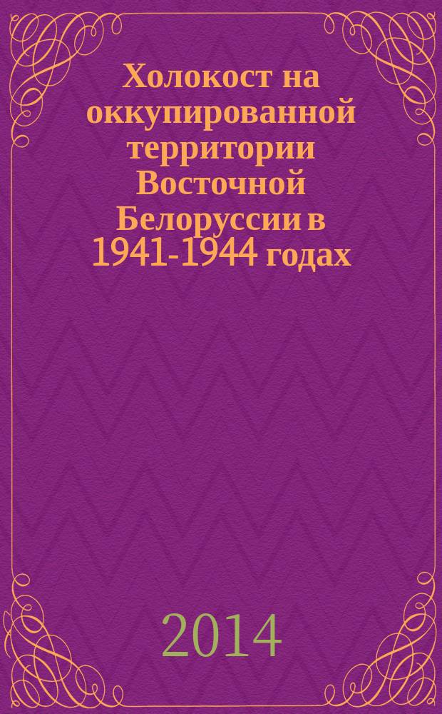Холокост на оккупированной территории Восточной Белоруссии в 1941-1944 годах : монография