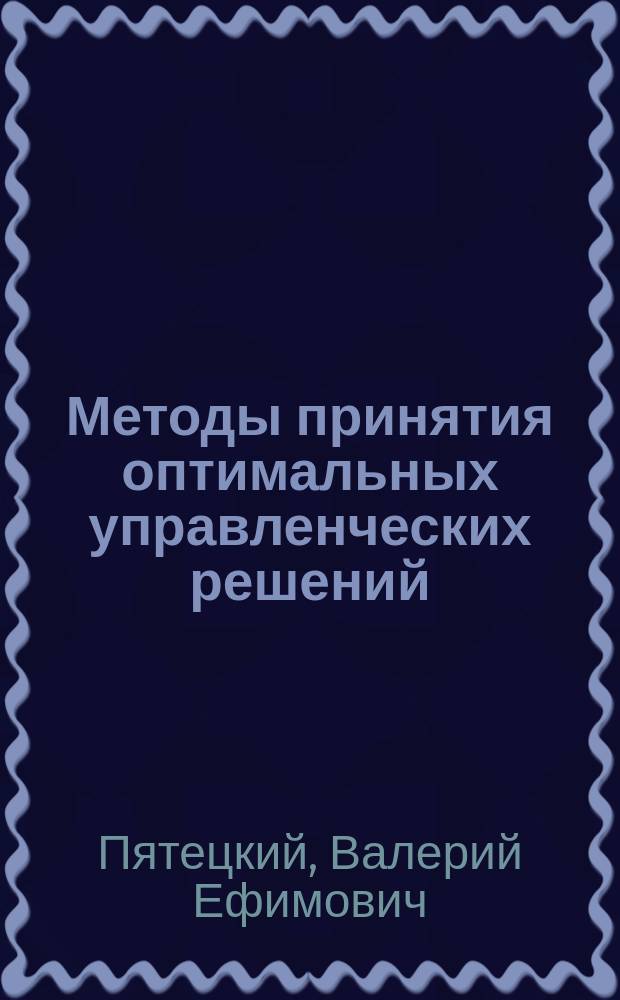 Методы принятия оптимальных управленческих решений : моделирование принятия решений : учебное пособие : для бакалавров, обучающихся по направлению 080500 "Бизнес-информатика"
