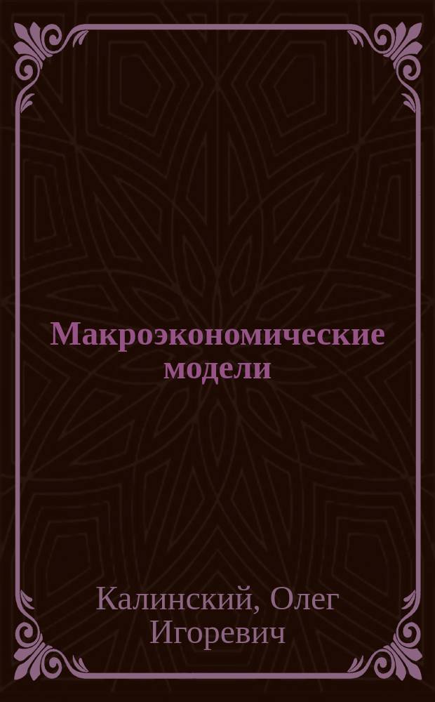 Макроэкономические модели : курс лекций : для студентов по программам магистратуры по направлению 080100 "Экономика"
