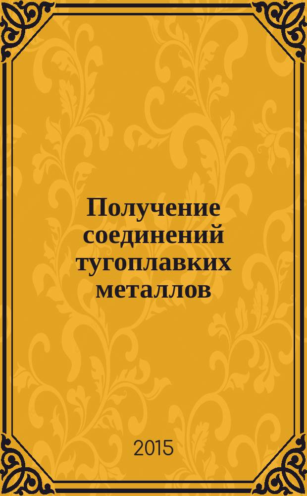 Получение соединений тугоплавких металлов : учебное пособие : для студентов высших учебных заведений, обучающихся по направлению Металлургия