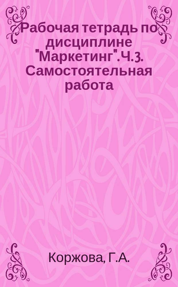 Рабочая тетрадь по дисциплине "Маркетинг". Ч. 3. Самостоятельная работа