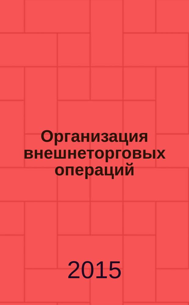Организация внешнеторговых операций : учебное пособие : для бакалавров направления подготовки 38.03.06 "Торговое дело", магистров направления подготовки 38.04.06 "Коммерция"