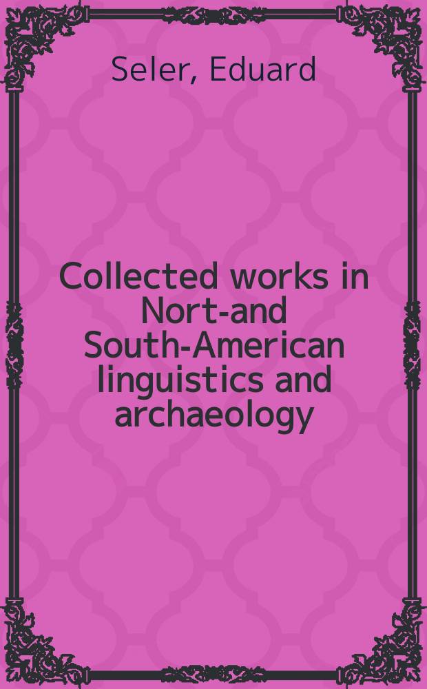 Collected works in North- and South-American linguistics and archaeology : English translations of German papers from Gesammelte Abhandlungen zur amerikanischen Sprach- und Alterthumskunde : in one volume = Собрание работ по северо- и южноамериканской лингвистике и археологии