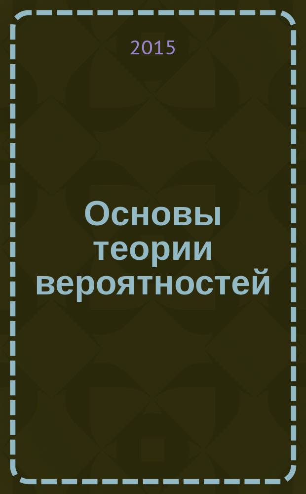 Основы теории вероятностей : учебное пособие для студентов вузов по направлению подготовки "Прикладные математика и физика"